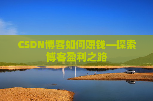 CSDN博客如何赚钱—探索博客盈利之路