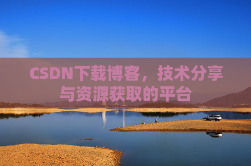 CSDN下载博客，技术分享与资源获取的平台