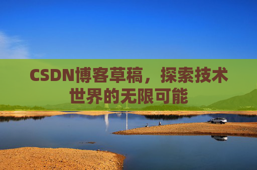 CSDN博客草稿，探索技术世界的无限可能