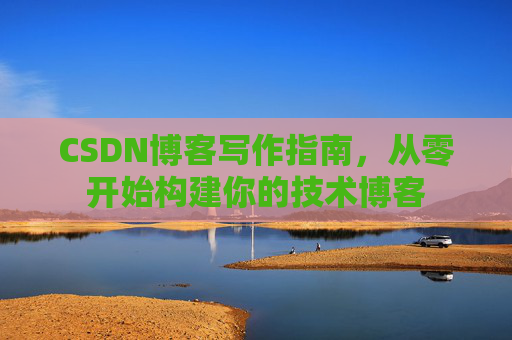 CSDN博客写作指南，从零开始构建你的技术博客